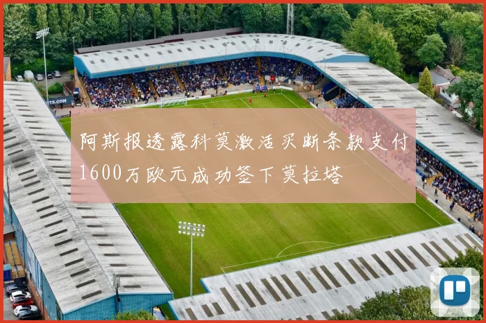 阿斯报透露科莫激活买断条款支付1600万欧元成功签下莫拉塔