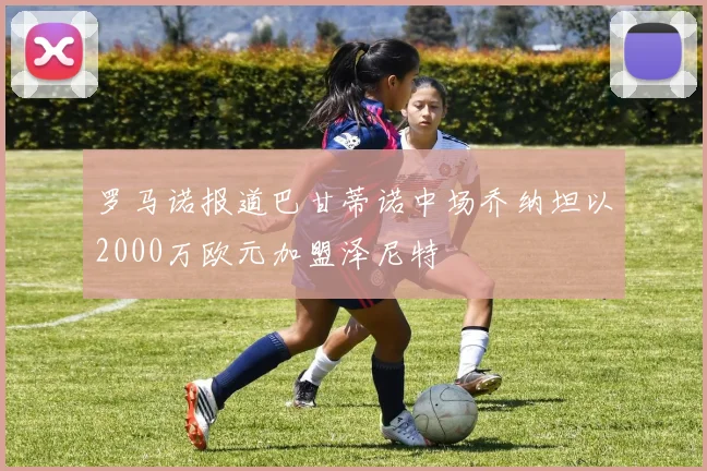 罗马诺报道巴甘蒂诺中场乔纳坦以2000万欧元加盟泽尼特