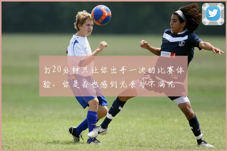 打20分钟只让你出手一次的比赛体验，你是否也感到无奈与不满呢