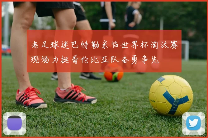 老足球迷巴特勒亲临世界杯淘汰赛现场力挺哥伦比亚队奋勇争先
