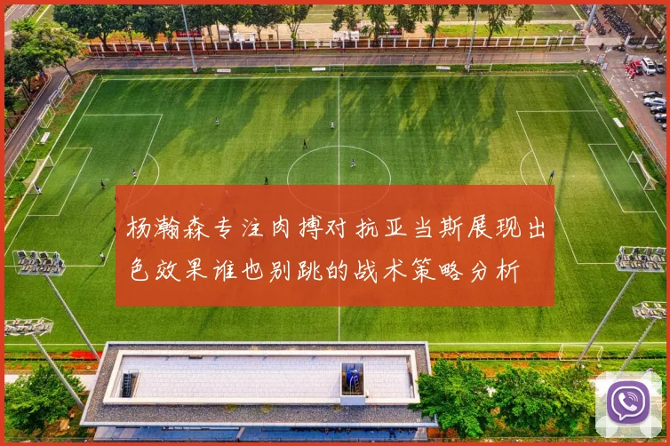 杨瀚森专注肉搏对抗亚当斯展现出色效果谁也别跳的战术策略分析
