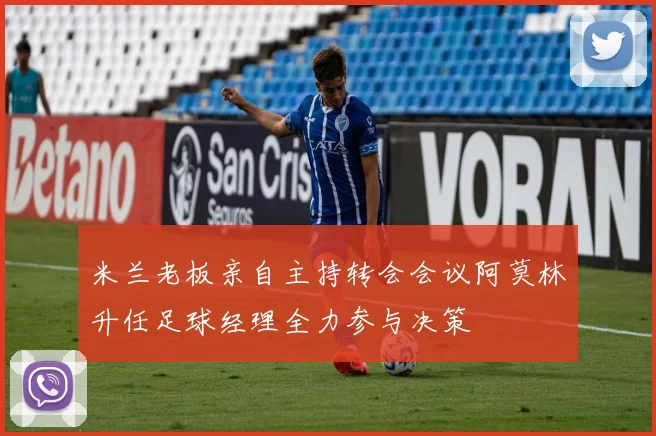 米兰老板亲自主持转会会议阿莫林升任足球经理全力参与决策
