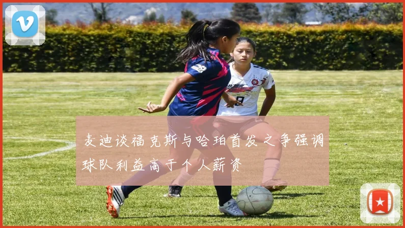 麦迪谈福克斯与哈珀首发之争强调球队利益高于个人薪资