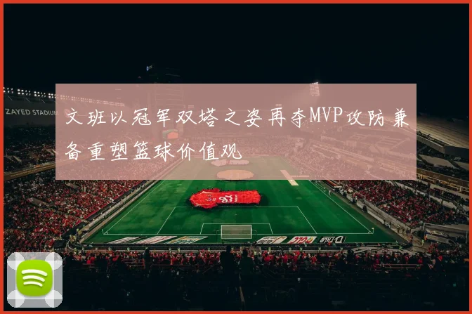 文班以冠军双塔之姿再夺MVP攻防兼备重塑篮球价值观