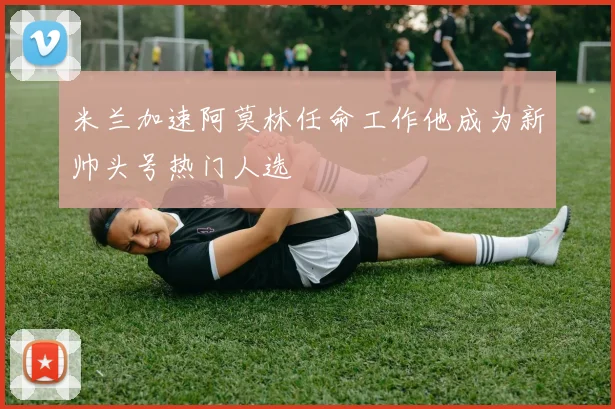 米兰加速阿莫林任命工作他成为新帅头号热门人选