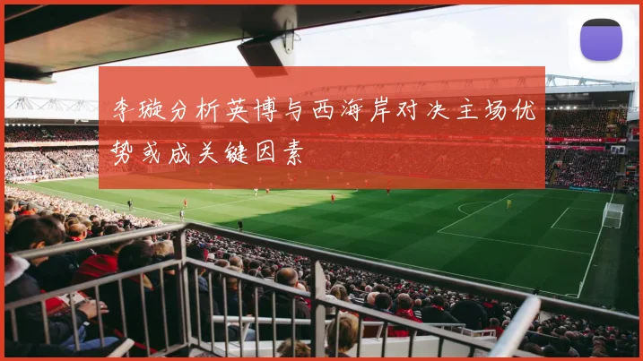 李璇分析英博与西海岸对决主场优势或成关键因素