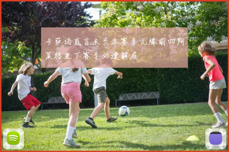 卡萨诺直言米兰本赛季无缘前四阿莱格里下赛季必遭解雇