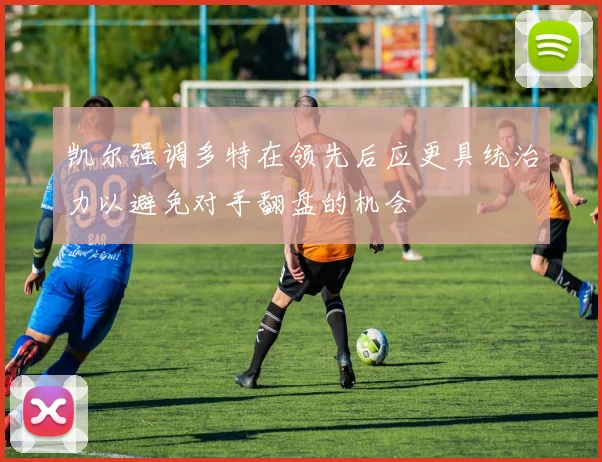 凯尔强调多特在领先后应更具统治力以避免对手翻盘的机会