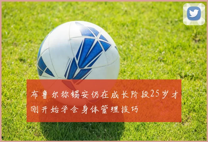 布鲁尔称锡安仍在成长阶段25岁才刚开始学会身体管理技巧