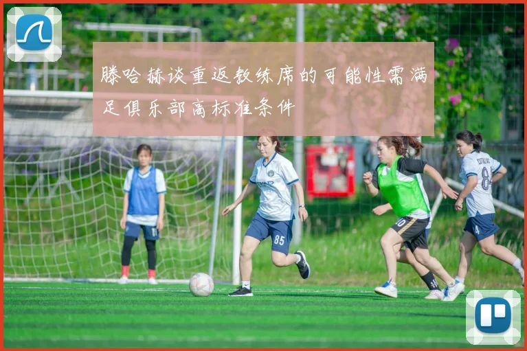 滕哈赫谈重返教练席的可能性需满足俱乐部高标准条件